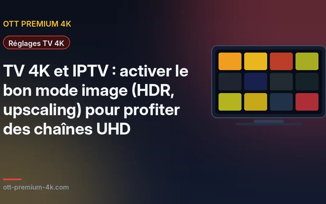 TV 4K et IPTV : activer le bon mode image (HDR, upscaling) pour profiter des chaînes UHD